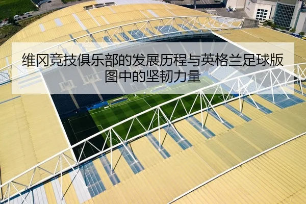 维冈竞技俱乐部的发展历程与英格兰足球版图中的坚韧力量