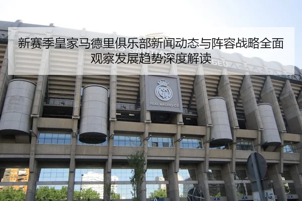 新赛季皇家马德里俱乐部新闻动态与阵容战略全面观察发展趋势深度解读