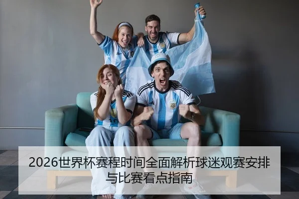 2026世界杯赛程时间全面解析球迷观赛安排与比赛看点指南