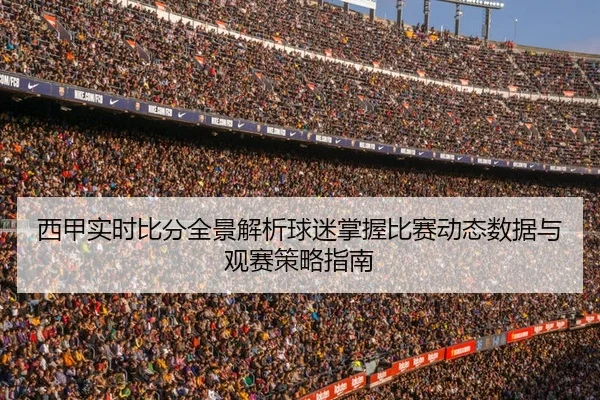 西甲实时比分全景解析球迷掌握比赛动态数据与观赛策略指南