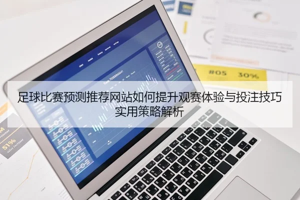 足球比赛预测推荐网站如何提升观赛体验与投注技巧实用策略解析