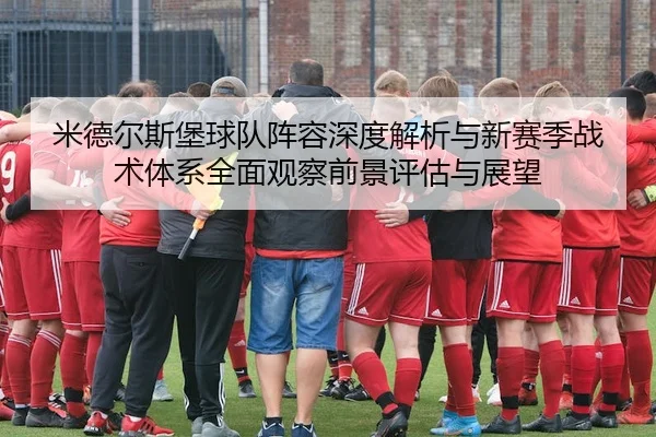 米德尔斯堡球队阵容深度解析与新赛季战术体系全面观察前景评估与展望