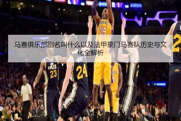 马赛俱乐部别名叫什么以及法甲豪门马赛队历史与文化全解析