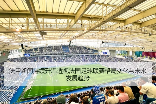 fa-jia-xin-wen-chi-xu-sheng-wen-tou-shi-fa-guo-zu-qiu-lian-sai-ge-ju-bian-hua-yu-wei-lai-fa-zhan-qu-shi-2-489.jpg