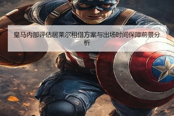 皇马内部评估居莱尔租借方案与出场时间保障前景分析