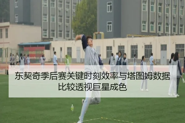 东契奇季后赛关键时刻效率与塔图姆数据比较透视巨星成色